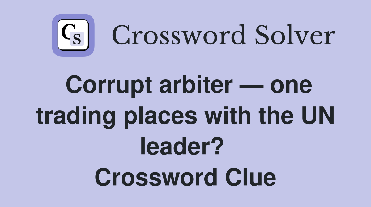 Corrupt arbiter — one trading places with the UN leader?  Crossword Clue