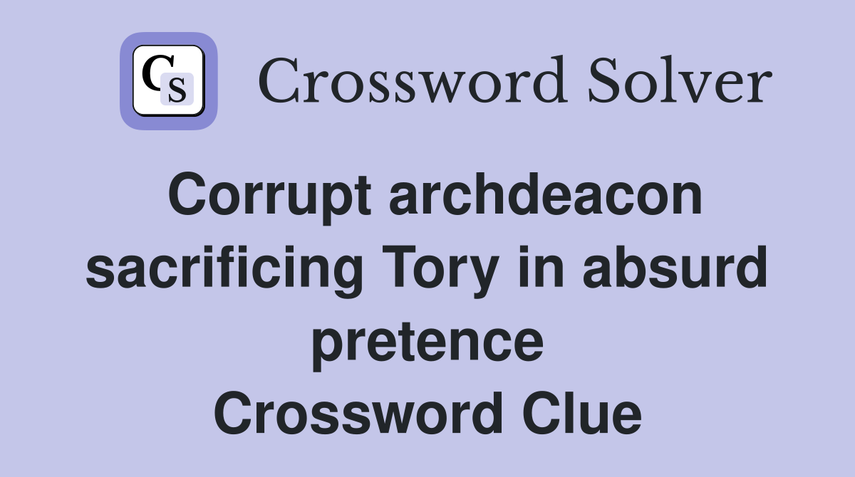 Corrupt archdeacon sacrificing Tory in absurd pretence Crossword Clue