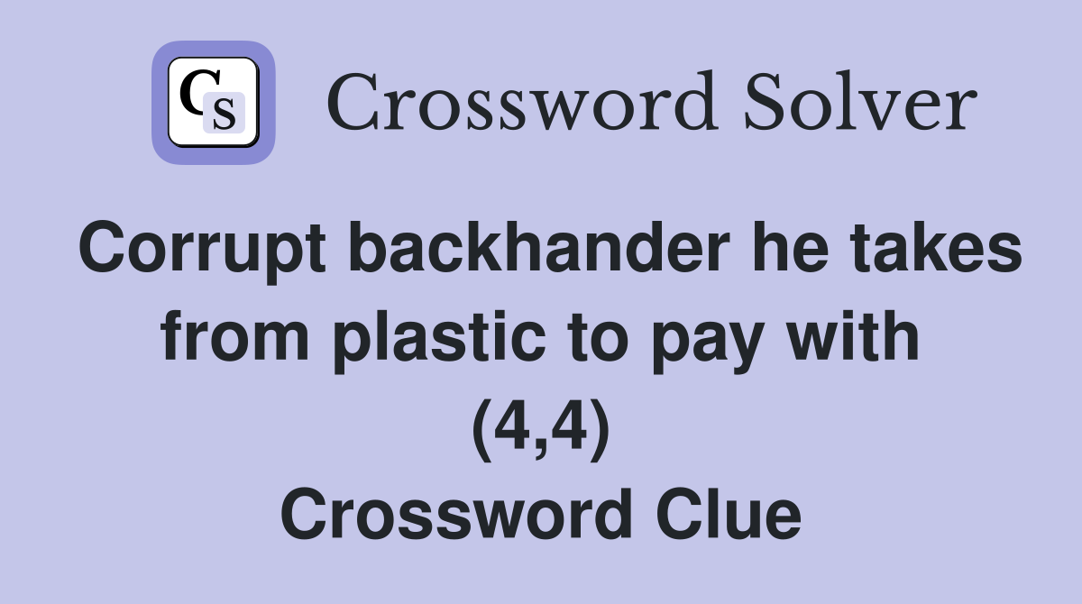 Corrupt backhander he takes from plastic to pay with (4,4) Crossword Clue