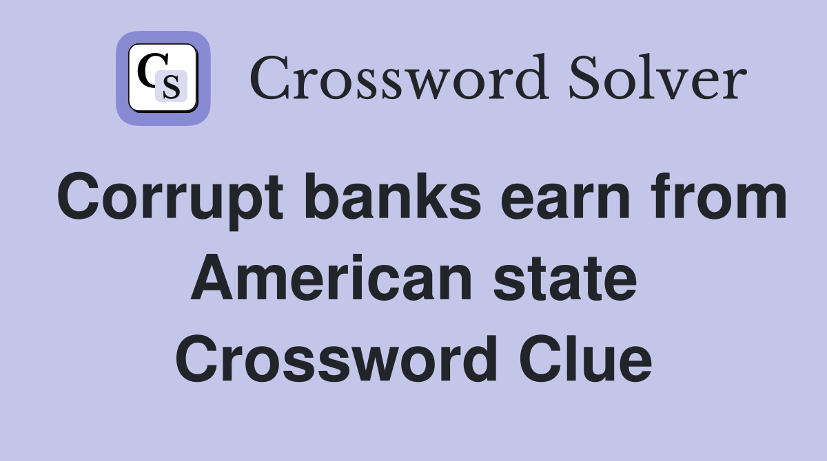Corrupt banks earn from American state Crossword Clue