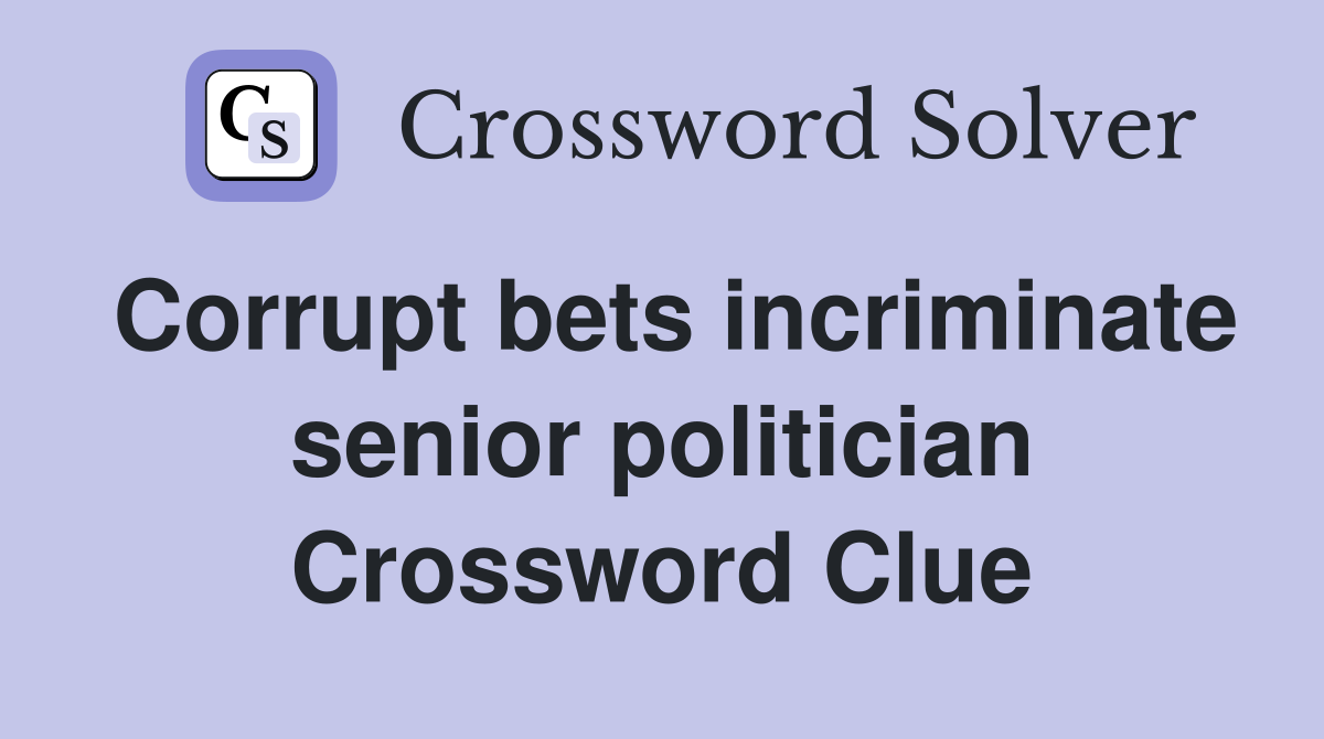 Corrupt bets incriminate senior politician Crossword Clue