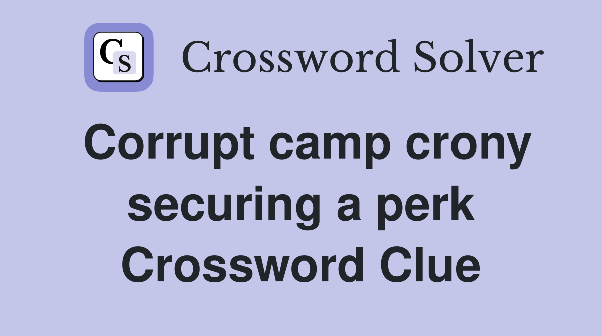 Corrupt camp crony securing a perk Crossword Clue
