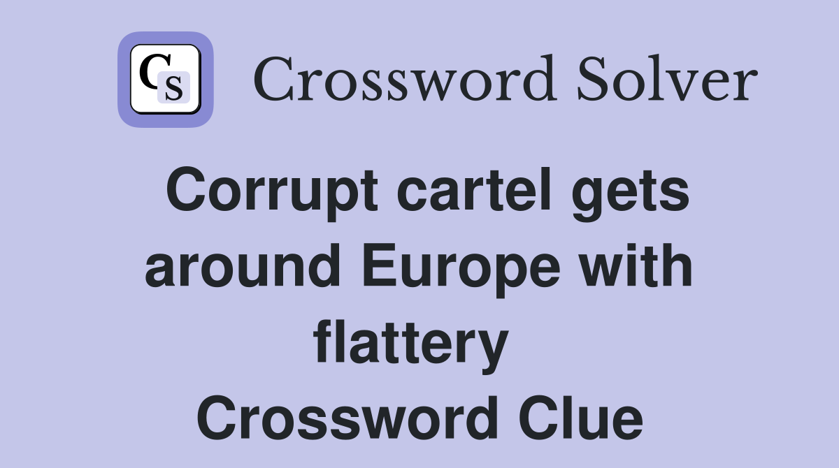 Corrupt cartel gets around Europe with flattery  Crossword Clue
