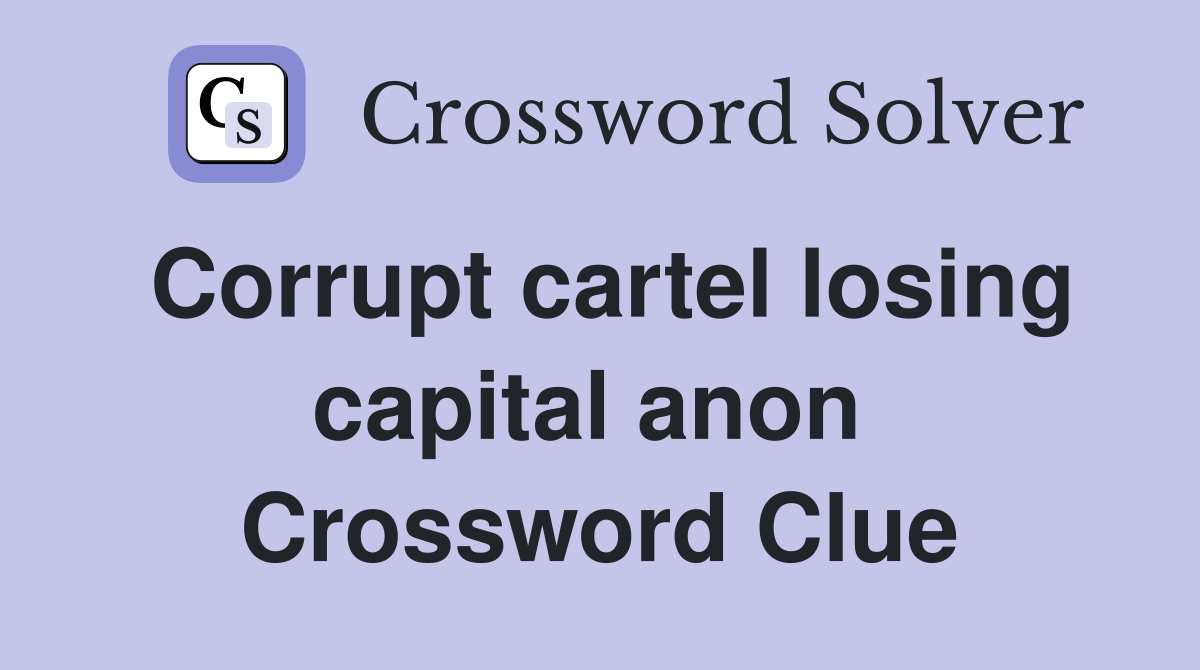Corrupt cartel losing capital anon  Crossword Clue