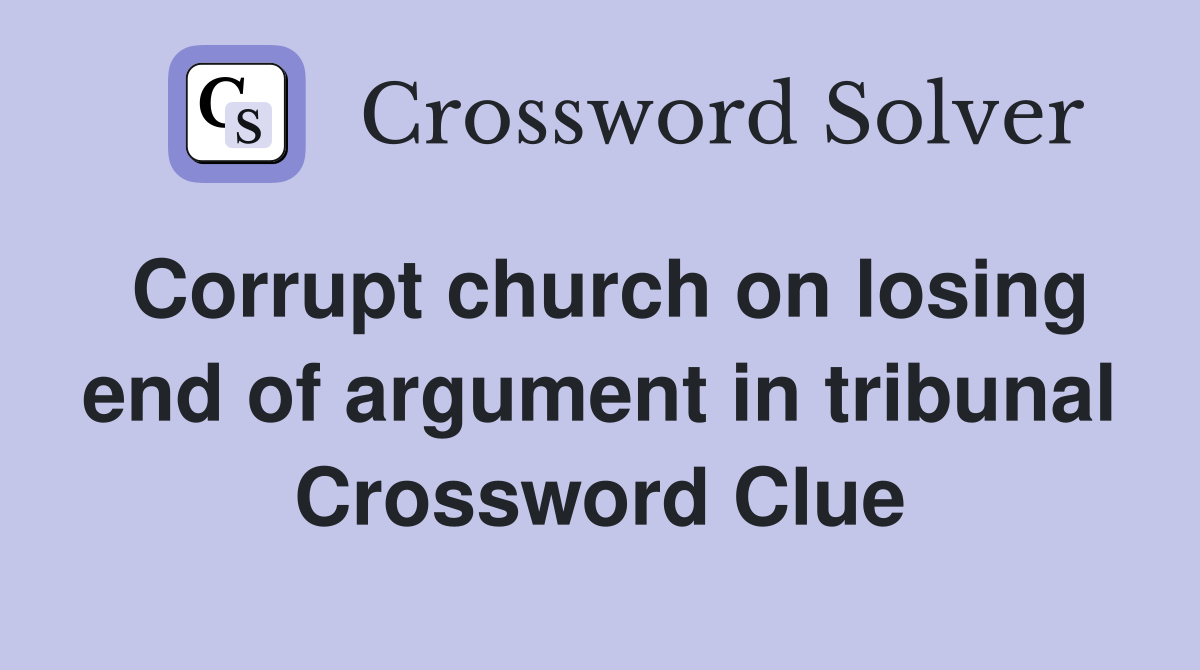 Corrupt church on losing end of argument in tribunal Crossword Clue