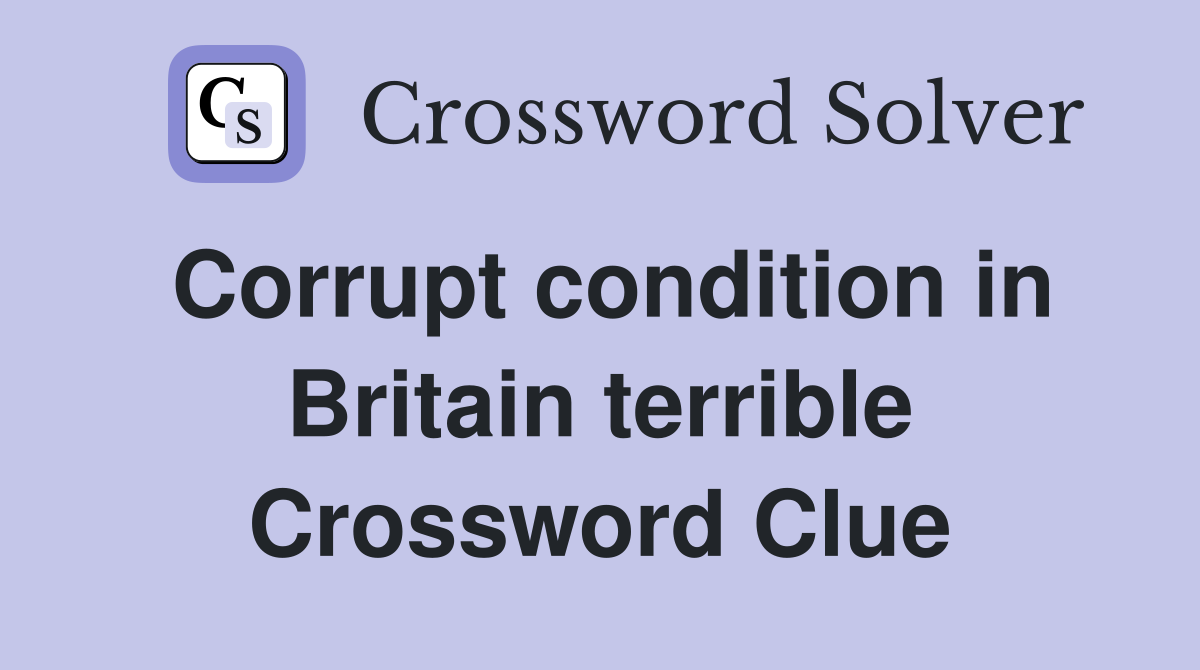 Corrupt condition in Britain terrible Crossword Clue