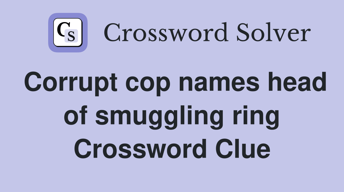 Corrupt cop names head of smuggling ring Crossword Clue