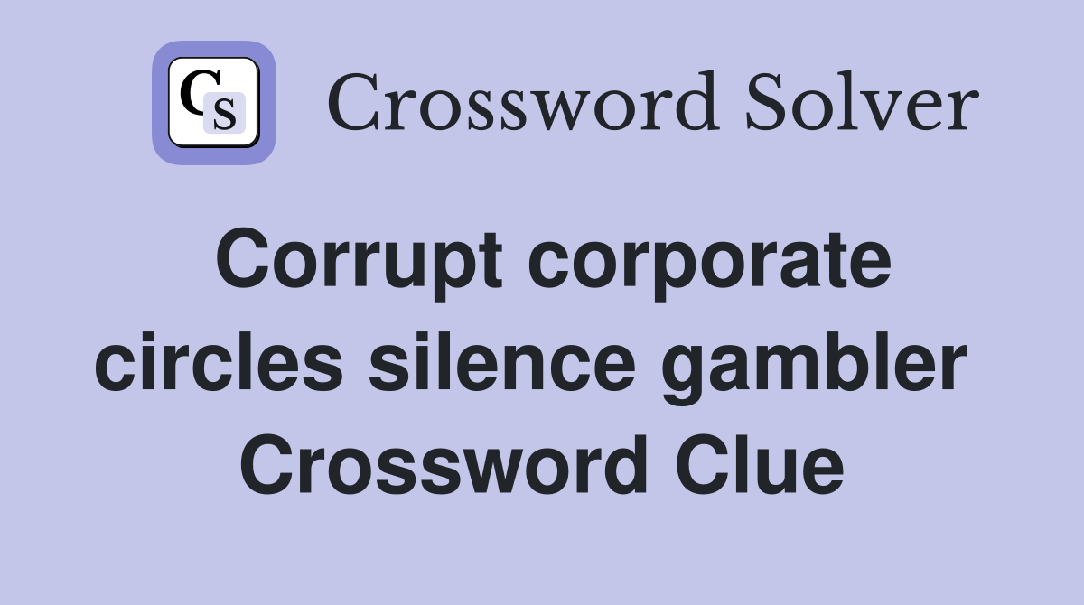 Corrupt corporate circles silence gambler  Crossword Clue