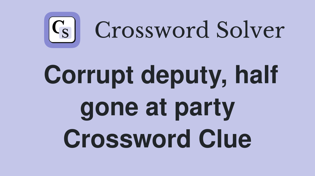 Corrupt deputy, half gone at party Crossword Clue