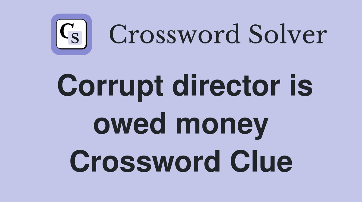 Corrupt director is owed money Crossword Clue