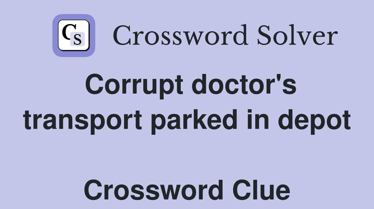 Corrupt doctor's transport parked in depot  Crossword Clue
