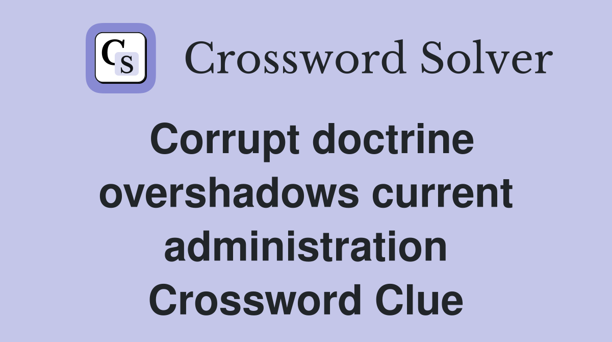 Corrupt doctrine overshadows current administration Crossword Clue