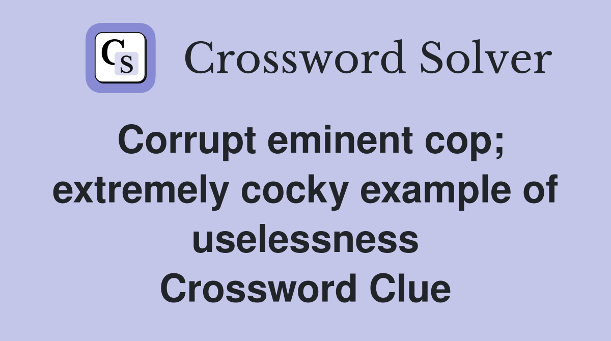 Corrupt eminent cop; extremely cocky example of uselessness Crossword Clue
