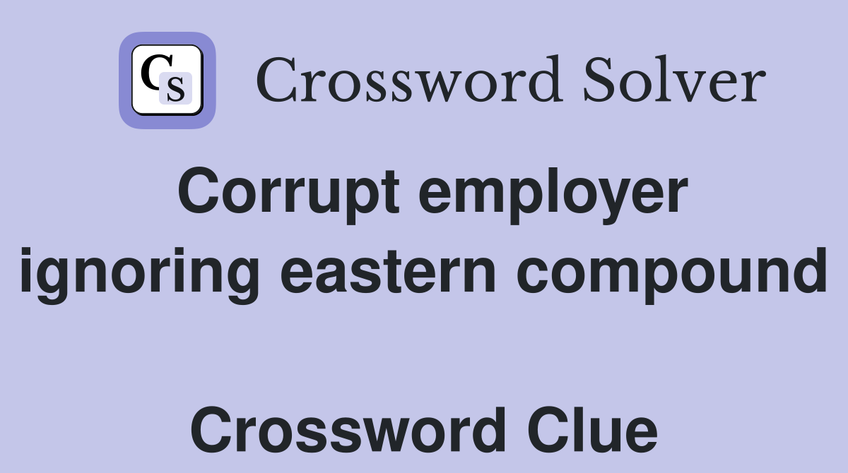Corrupt employer ignoring eastern compound  Crossword Clue