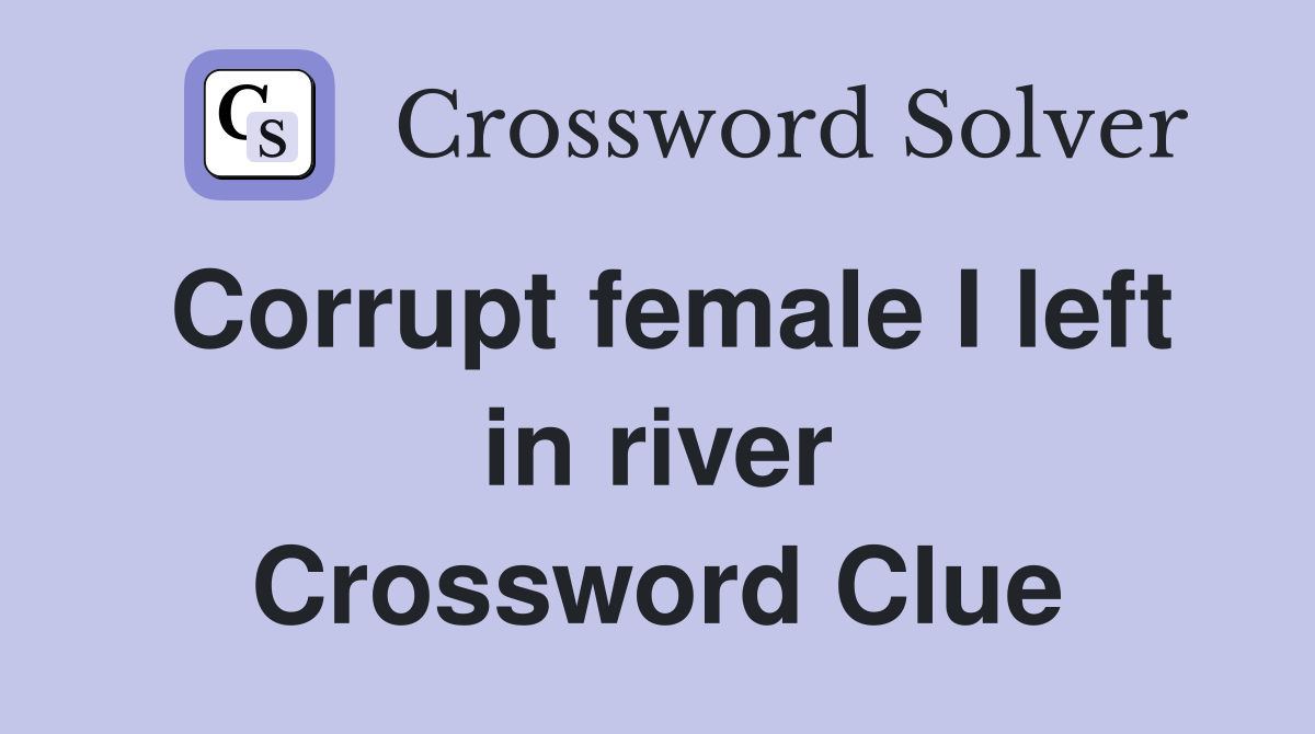 Corrupt female I left in river Crossword Clue