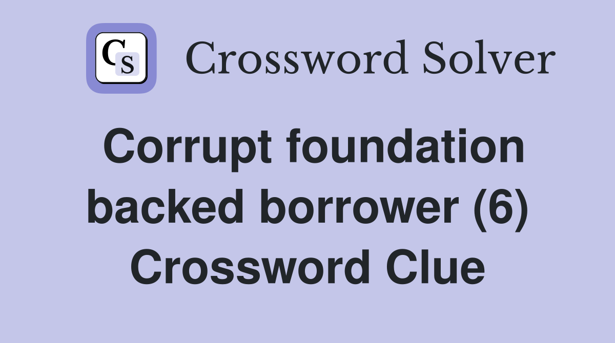 Corrupt foundation backed borrower (6) Crossword Clue