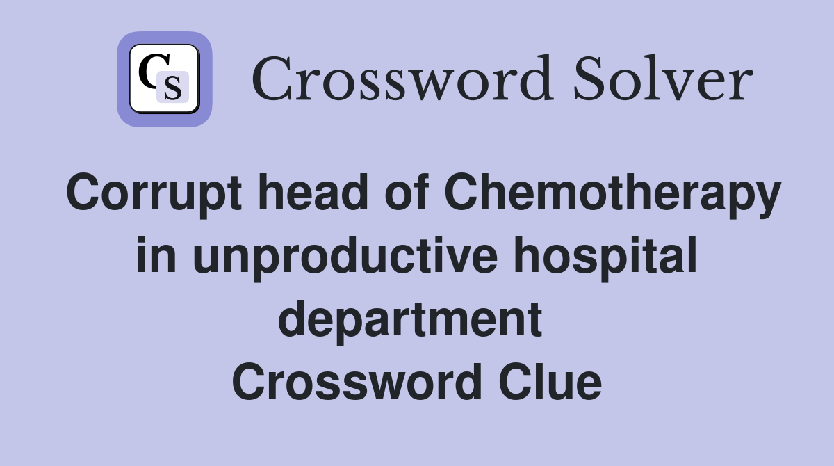 Corrupt head of Chemotherapy in unproductive hospital department  Crossword Clue