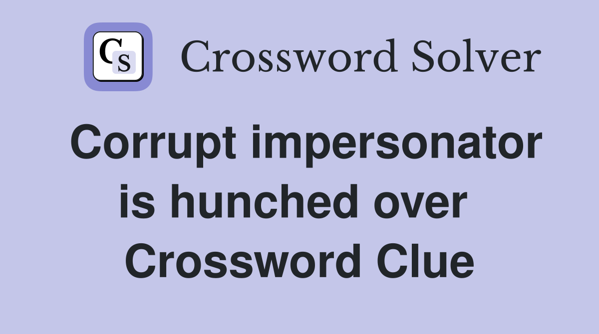 Corrupt impersonator is hunched over  Crossword Clue