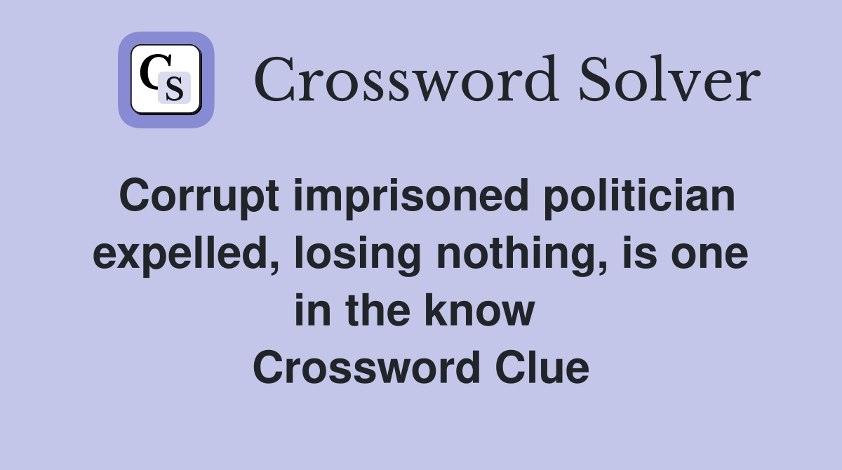 Corrupt imprisoned politician expelled, losing nothing, is one in the know  Crossword Clue