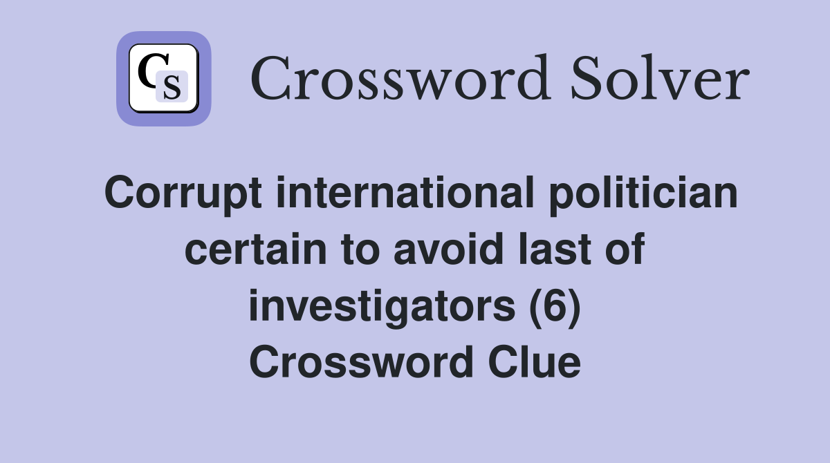 Corrupt international politician certain to avoid last of investigators (6) Crossword Clue