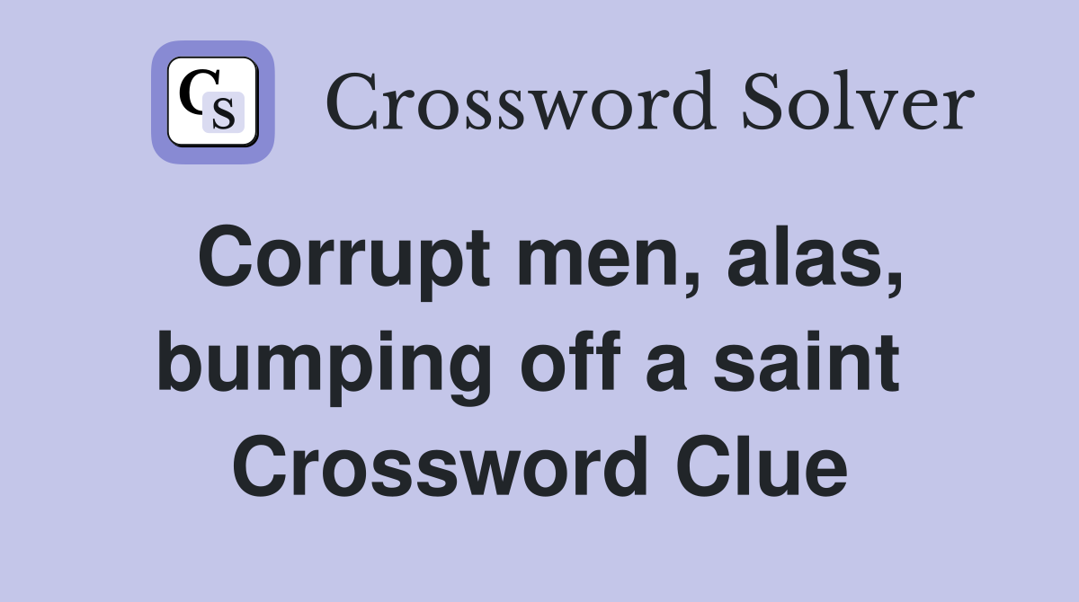 Corrupt men, alas, bumping off a saint  Crossword Clue