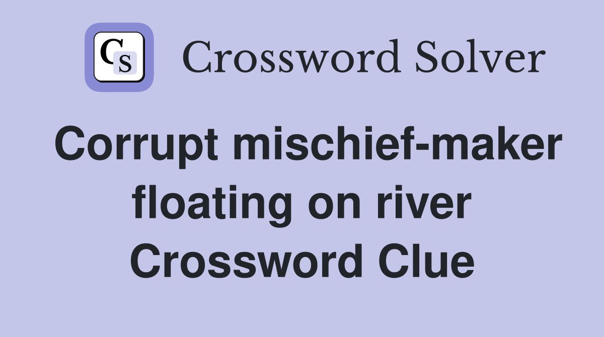 Corrupt mischief-maker floating on river Crossword Clue
