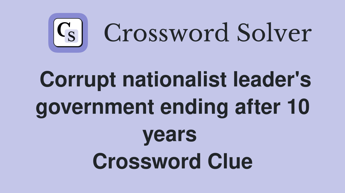 Corrupt nationalist leader's government ending after 10 years  Crossword Clue