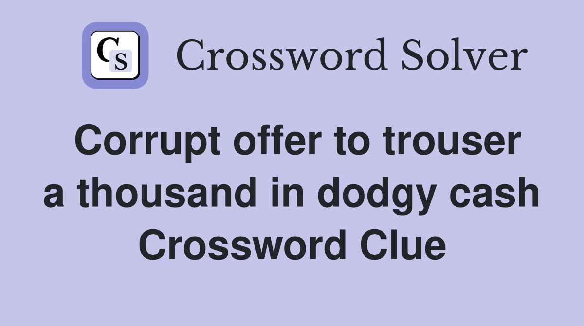 Corrupt offer to trouser a thousand in dodgy cash Crossword Clue