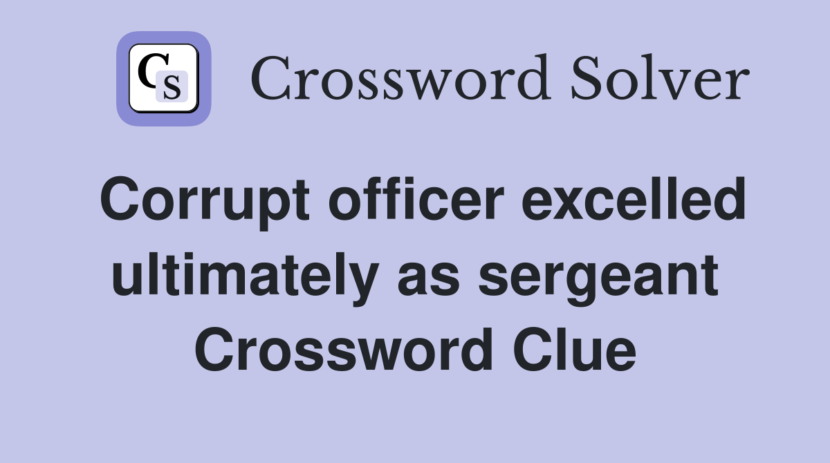 Corrupt officer excelled ultimately as sergeant Crossword Clue