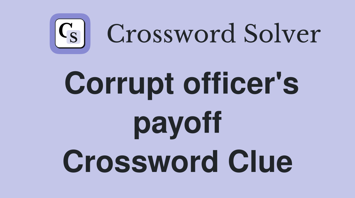 Corrupt officer's payoff Crossword Clue