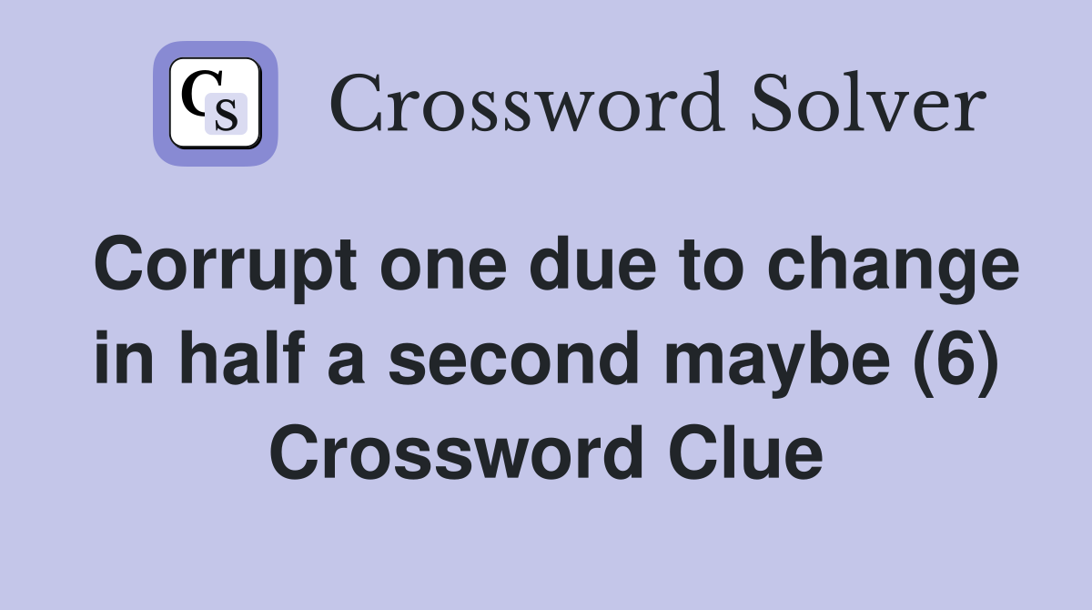Corrupt one due to change in half a second maybe (6) Crossword Clue