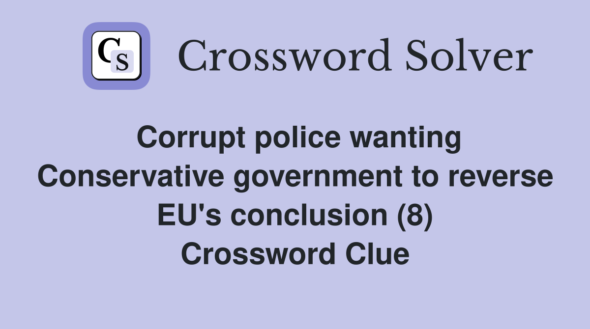 Corrupt police wanting Conservative government to reverse EU's conclusion (8) Crossword Clue