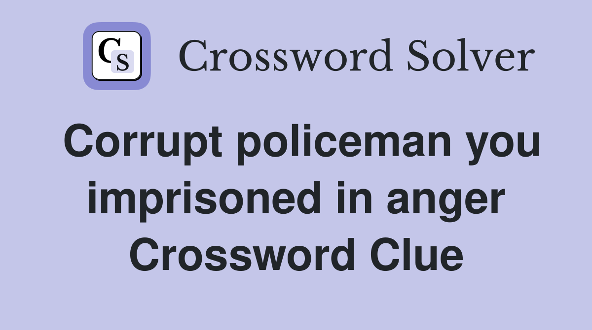 Corrupt policeman you imprisoned in anger Crossword Clue