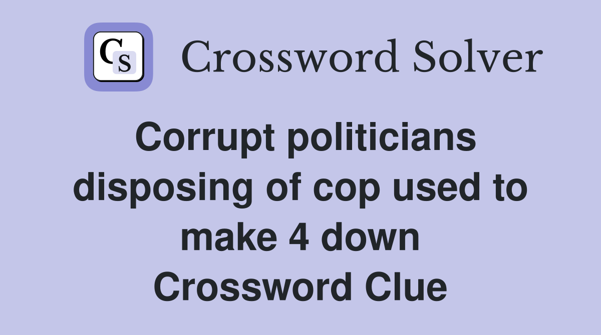 Corrupt politicians disposing of cop used to make 4 down Crossword Clue