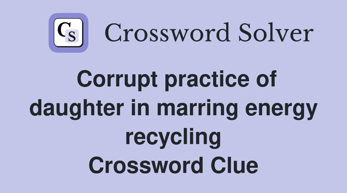 Corrupt practice of daughter in marring energy recycling Crossword Clue
