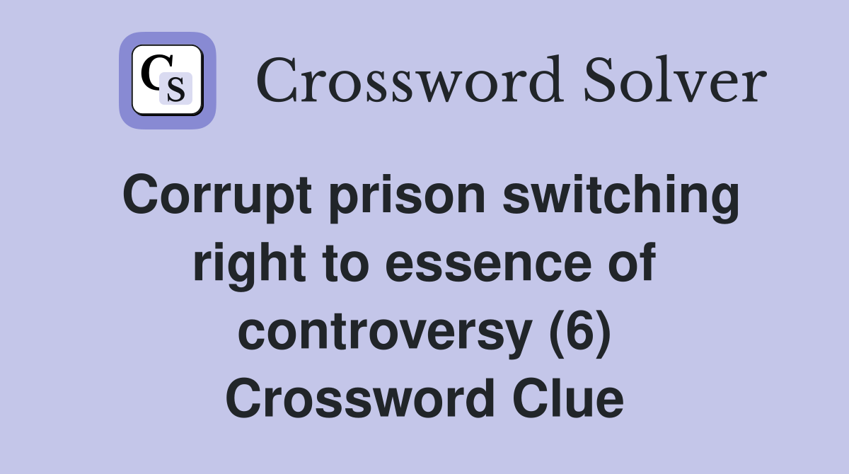Corrupt prison switching right to essence of controversy (6) Crossword Clue