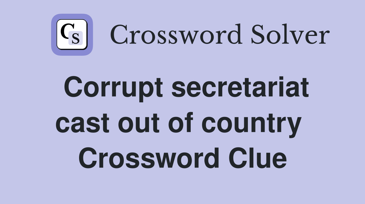 Corrupt secretariat cast out of country  Crossword Clue