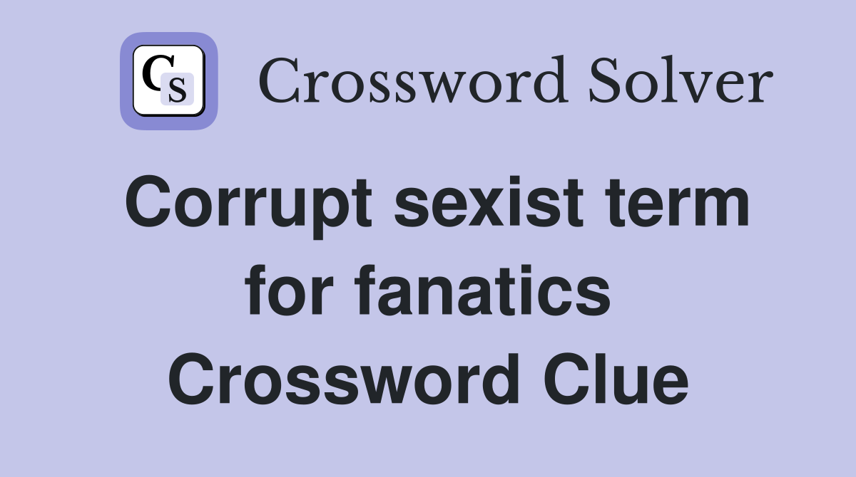 Corrupt sexist term for fanatics Crossword Clue