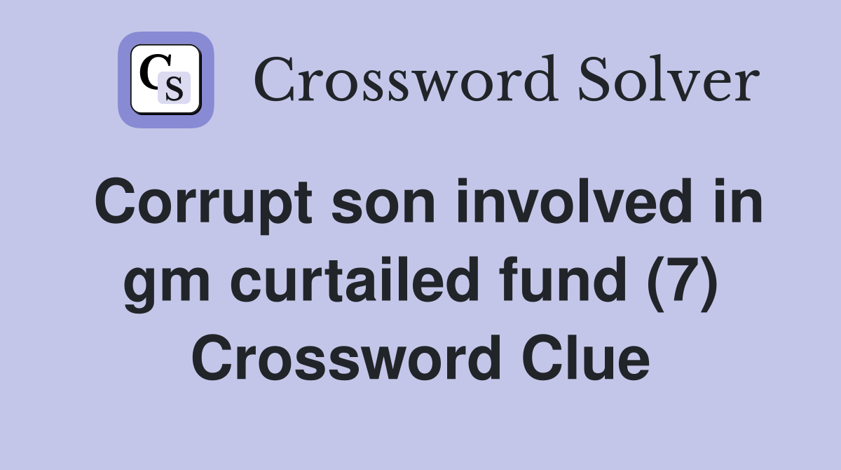 Corrupt son involved in gm curtailed fund (7) Crossword Clue