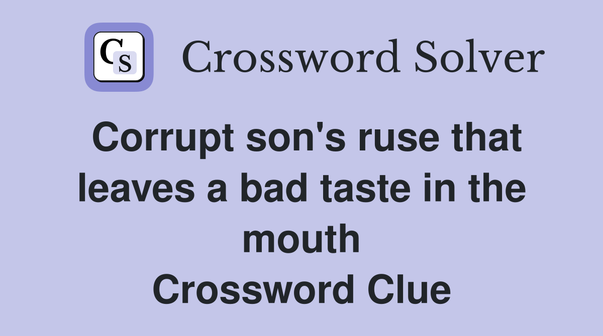 Corrupt son's ruse that leaves a bad taste in the mouth Crossword Clue