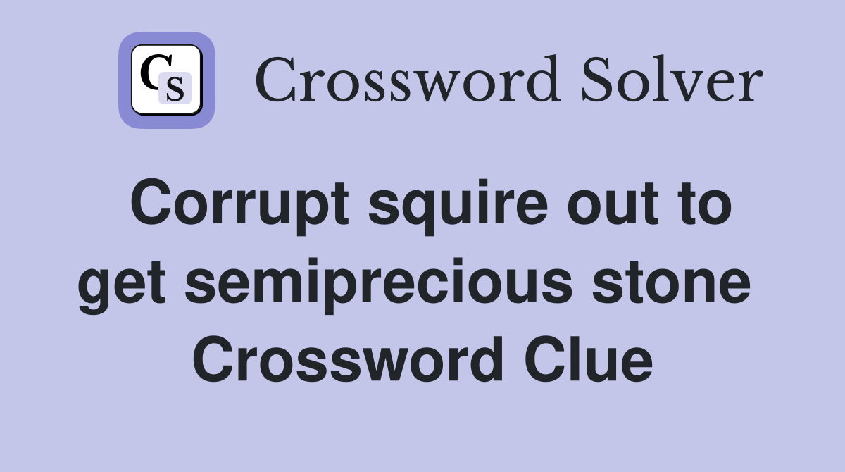 Corrupt squire out to get semiprecious stone  Crossword Clue