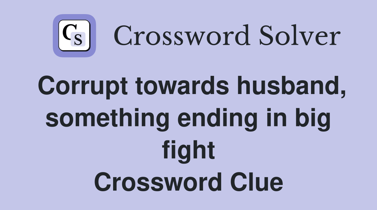 Corrupt towards husband, something ending in big fight Crossword Clue