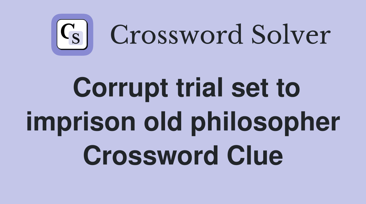 Corrupt trial set to imprison old philosopher Crossword Clue