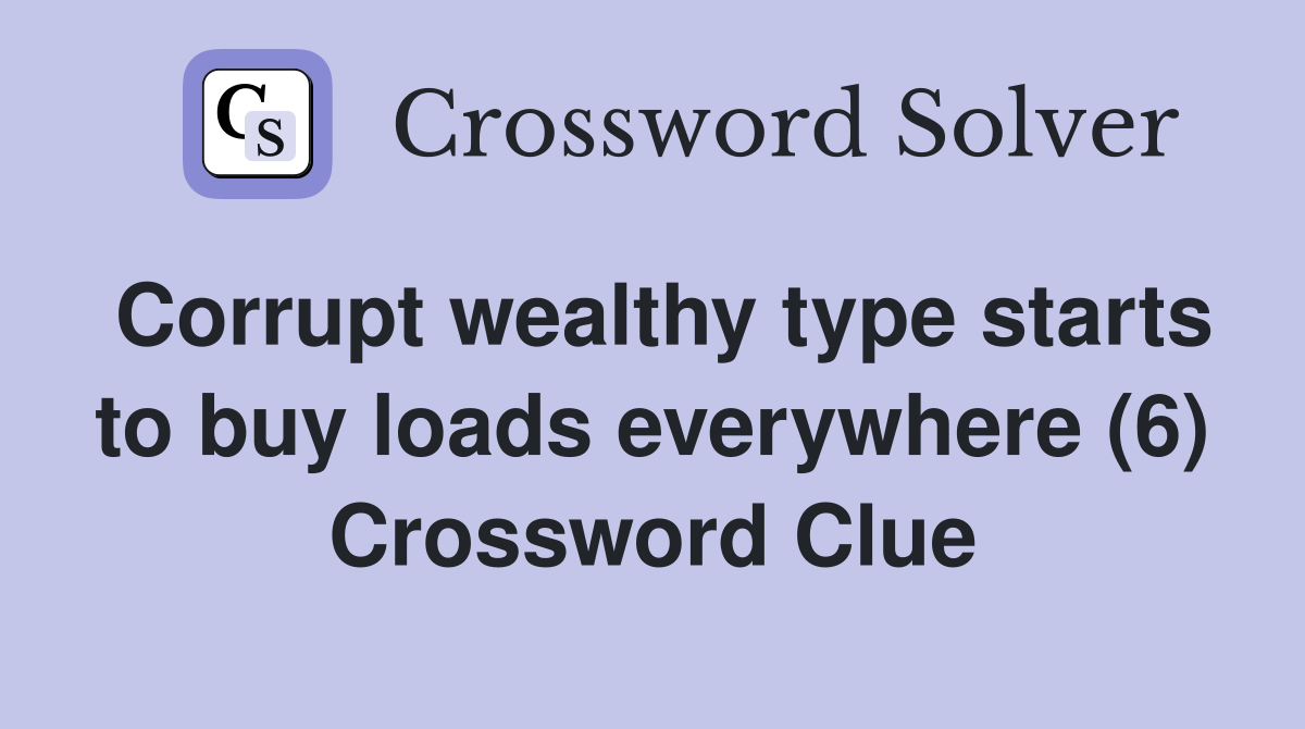 Corrupt wealthy type starts to buy loads everywhere (6) Crossword Clue