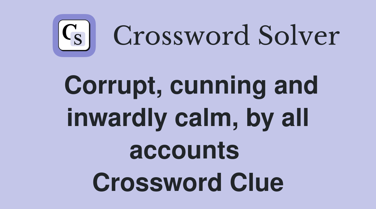 Corrupt, cunning and inwardly calm, by all accounts  Crossword Clue
