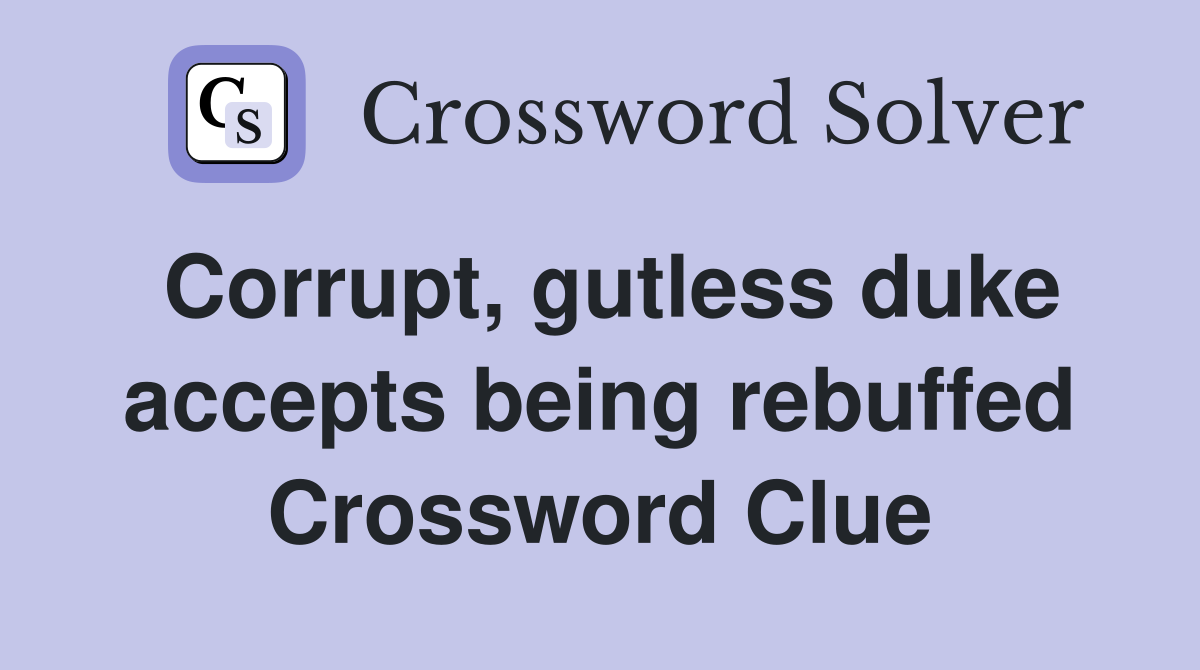 Corrupt, gutless duke accepts being rebuffed Crossword Clue