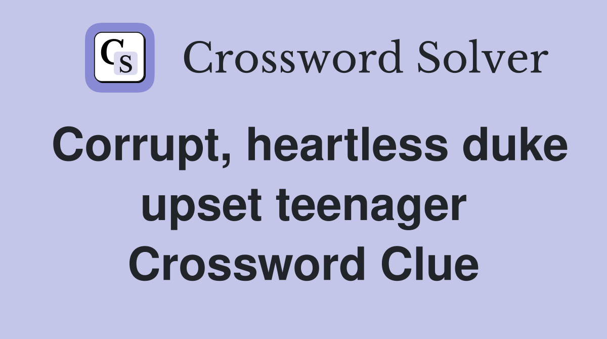 Corrupt, heartless duke upset teenager Crossword Clue