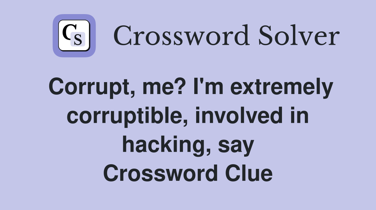 Corrupt, me? I'm extremely corruptible, involved in hacking, say Crossword Clue
