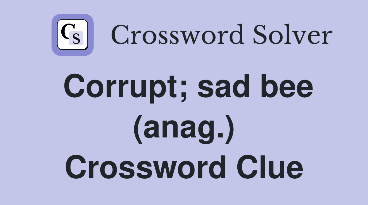 Corrupt; sad bee (anag.) Crossword Clue