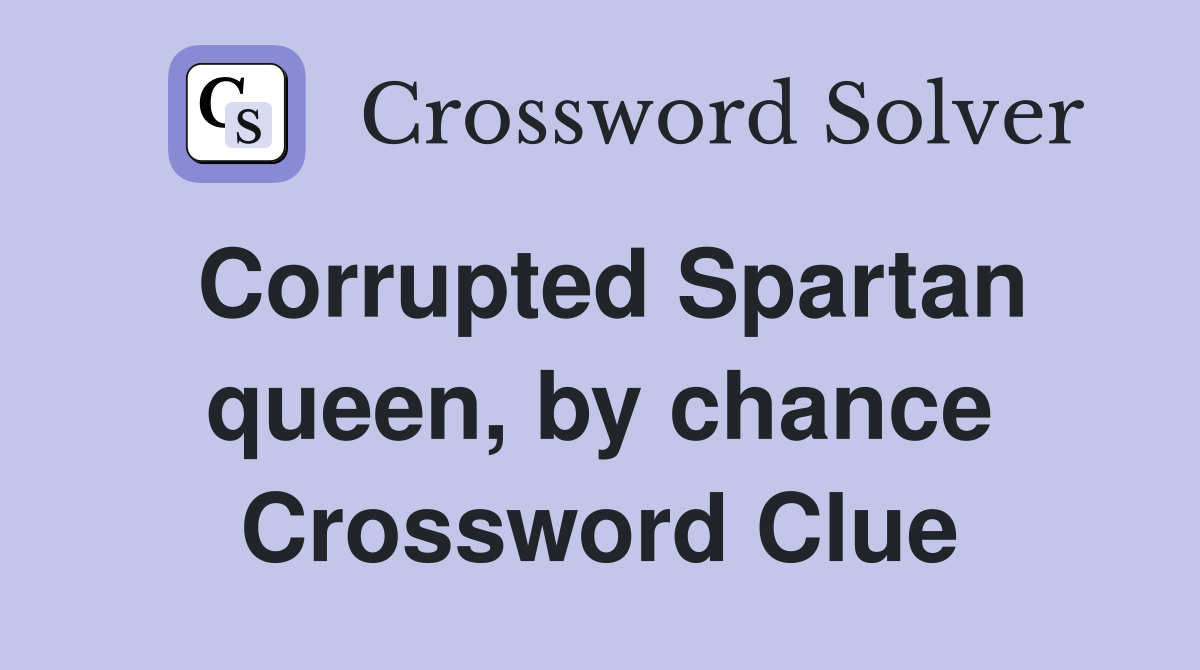 Corrupted Spartan queen, by chance Crossword Clue
